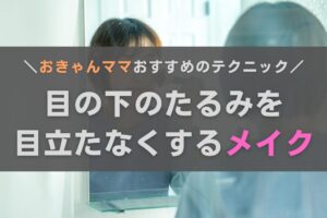 目の下のたるみを目立たなくするメイク術！おきゃんママがノウハウを伝授