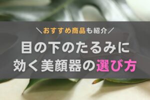 目の下のたるみに効く美顔器の選び方は？おきゃんママおすすめ機種も紹介