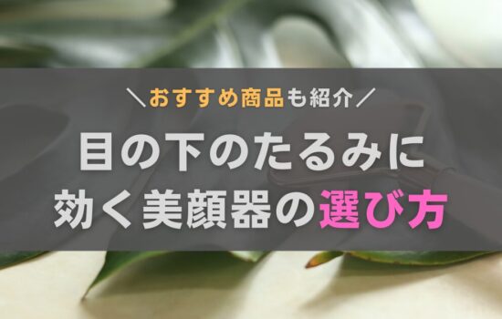 目の下のたるみに効く美顔器の選び方は？おきゃんママおすすめ機種も紹介