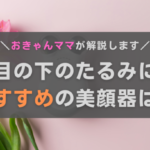 目の下のたるみにおすすめの美顔器は?効果や選び方、おきゃんママ厳選機種を紹介