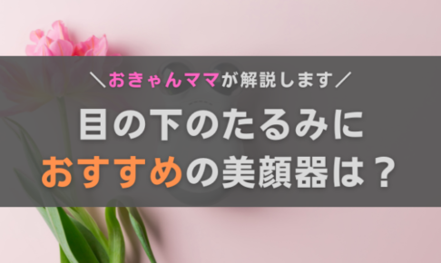 目の下のたるみにおすすめの美顔器は？効果や選び方、おきゃんママ厳選機種を紹介