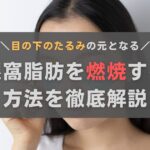 眼窩脂肪を燃焼させて目の下のたるみを改善！おすすめの方法を徹底解説