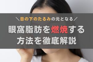 眼窩脂肪を燃焼させて目の下のたるみを改善！おすすめの方法を徹底解説