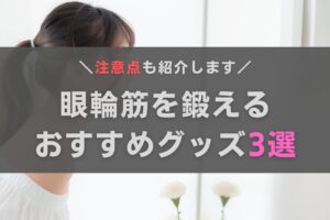 眼輪筋を鍛えるおすすめグッズ3選！注意点やトレーニング法もあわせて紹介