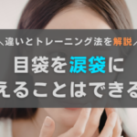 目袋を涙袋に変えることはできる？違いと目元・頬のトレーニングを解説