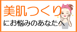 美肌作りにお悩みのあなたへ