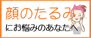 顔のたるみにお悩みのあなたへ